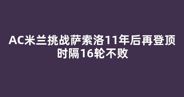 AC米兰挑战萨索洛11年后再登顶时隔16轮不败