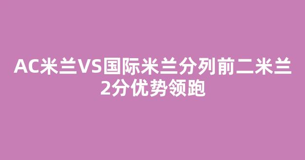 AC米兰VS国际米兰分列前二米兰2分优势领跑