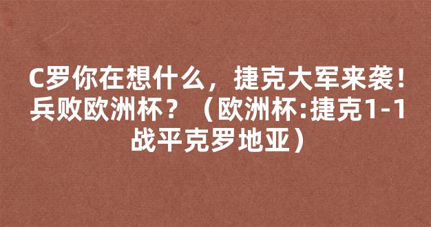 C罗你在想什么，捷克大军来袭！兵败欧洲杯？（欧洲杯:捷克1-1战平克罗地亚）