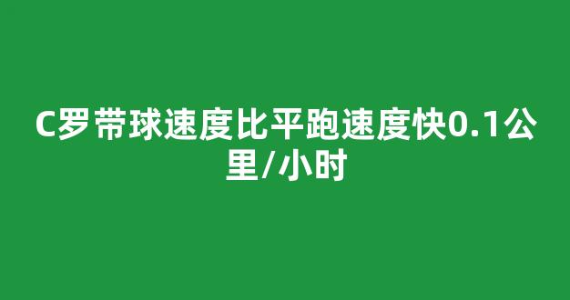 C罗带球速度比平跑速度快0.1公里/小时