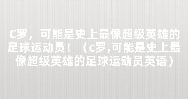 C罗，可能是史上最像超级英雄的足球运动员！（c罗,可能是史上最像超级英雄的足球运动员英语）