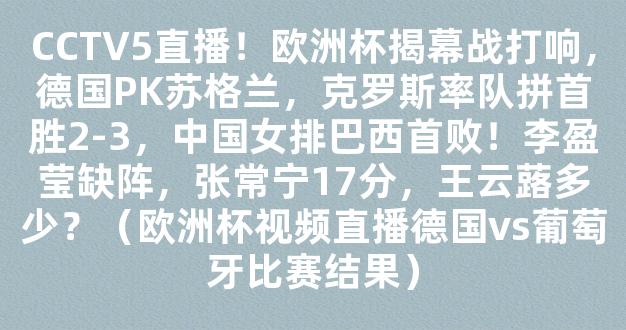 CCTV5直播！欧洲杯揭幕战打响，德国PK苏格兰，克罗斯率队拼首胜2-3，中国女排巴西首败！李盈莹缺阵，张常宁17分，王云蕗多少？（欧洲杯视频直播德国vs葡萄牙比赛结果）