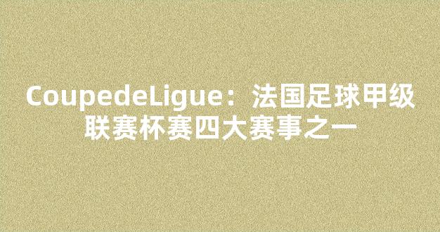 CoupedeLigue：法国足球甲级联赛杯赛四大赛事之一