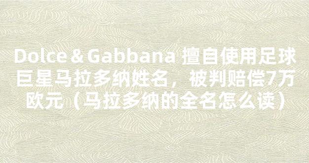 Dolce＆Gabbana 擅自使用足球巨星马拉多纳姓名，被判赔偿7万欧元（马拉多纳的全名怎么读）