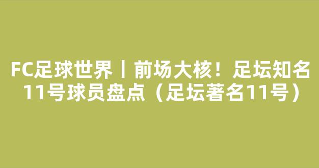 FC足球世界丨前场大核！足坛知名11号球员盘点（足坛著名11号）