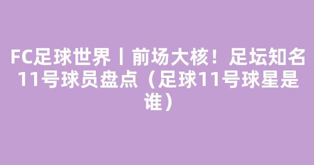 FC足球世界丨前场大核！足坛知名11号球员盘点（足球11号球星是谁）