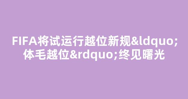 FIFA将试运行越位新规“体毛越位”终见曙光