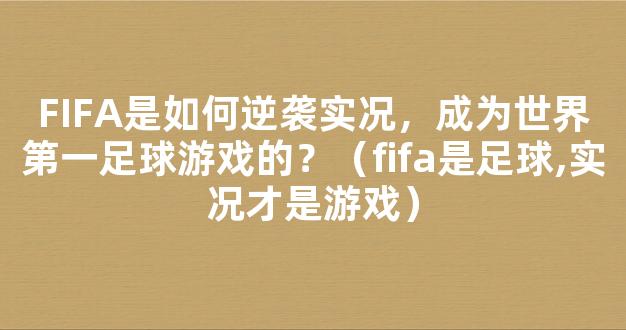 FIFA是如何逆袭实况，成为世界第一足球游戏的？（fifa是足球,实况才是游戏）