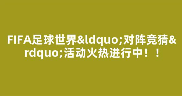 FIFA足球世界“对阵竞猜”活动火热进行中！！