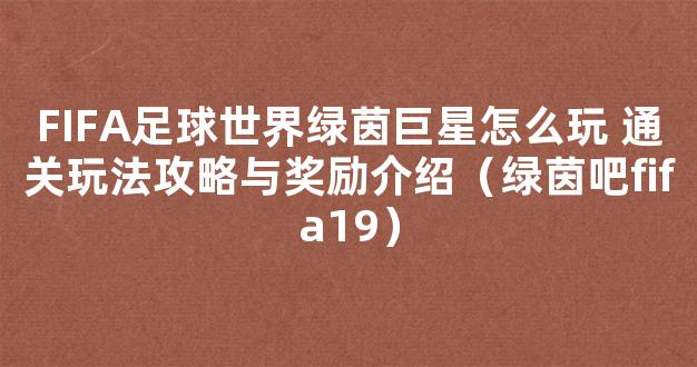 FIFA足球世界绿茵巨星怎么玩 通关玩法攻略与奖励介绍（绿茵吧fifa19）