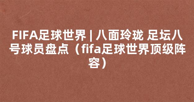 FIFA足球世界 | 八面玲珑 足坛八号球员盘点（fifa足球世界顶级阵容）