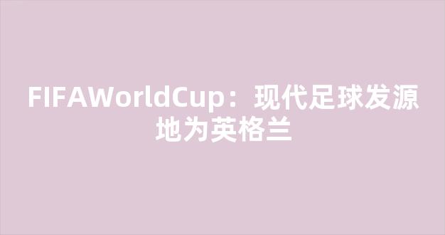 FIFAWorldCup：现代足球发源地为英格兰