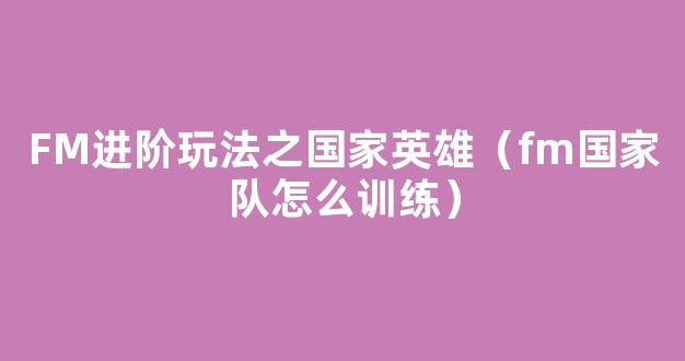 FM进阶玩法之国家英雄（fm国家队怎么训练）