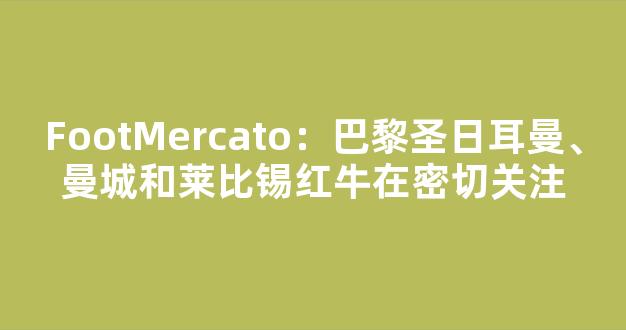 FootMercato：巴黎圣日耳曼、曼城和莱比锡红牛在密切关注