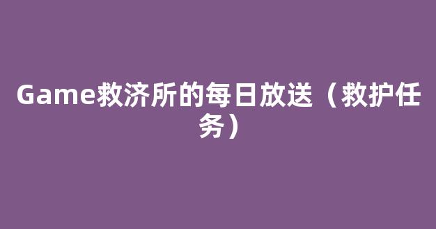 Game救济所的每日放送（救护任务）