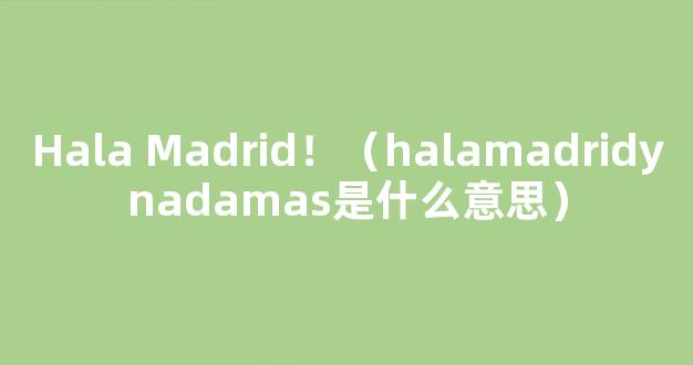 Hala Madrid！（halamadridynadamas是什么意思）