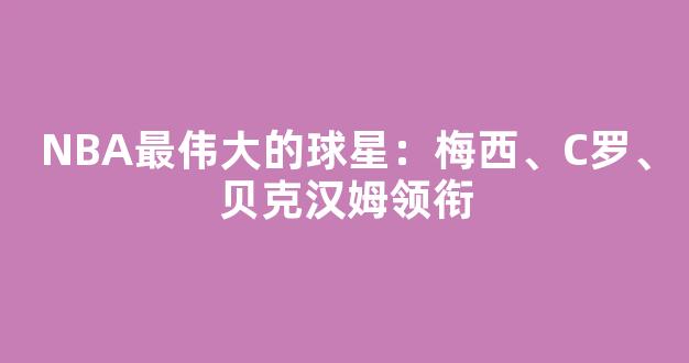 NBA最伟大的球星：梅西、C罗、贝克汉姆领衔