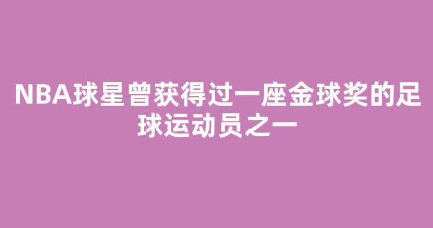 NBA球星曾获得过一座金球奖的足球运动员之一