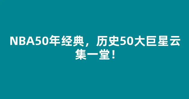 NBA50年经典，历史50大巨星云集一堂！