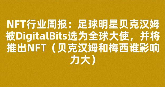 NFT行业周报：足球明星贝克汉姆被DigitalBits选为全球大使，并将推出NFT（贝克汉姆和梅西谁影响力大）