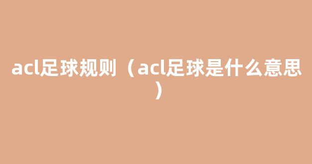 acl足球规则（acl足球是什么意思）