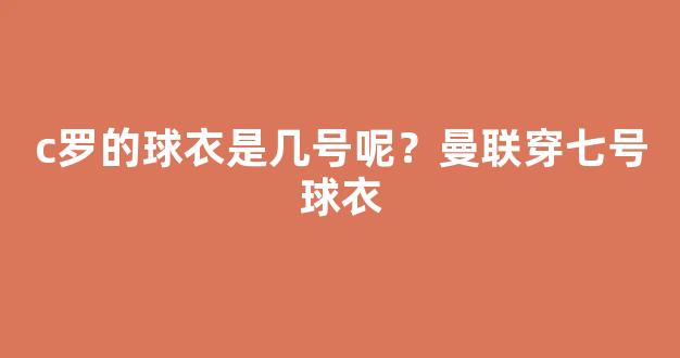 c罗的球衣是几号呢？曼联穿七号球衣