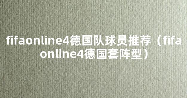 fifaonline4德国队球员推荐（fifaonline4德国套阵型）