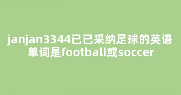 janjan3344已已采纳足球的英语单词是football或soccer