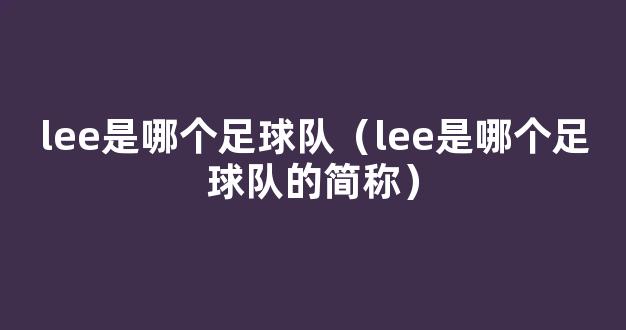 lee是哪个足球队（lee是哪个足球队的简称）