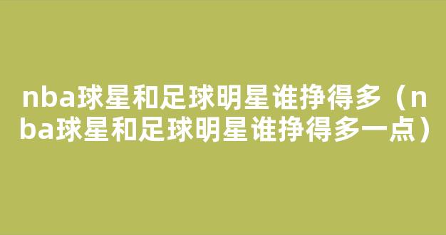 nba球星和足球明星谁挣得多（nba球星和足球明星谁挣得多一点）