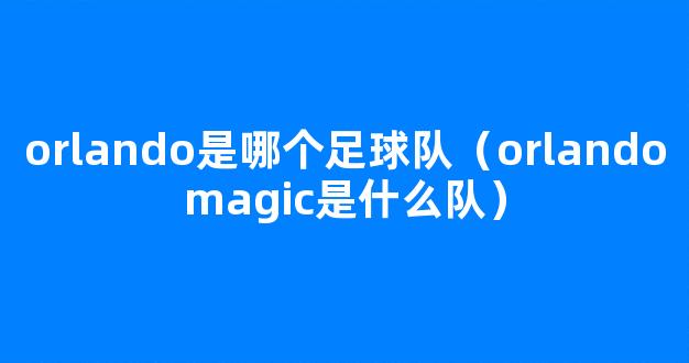 orlando是哪个足球队（orlandomagic是什么队）