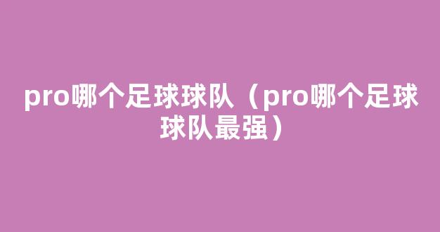 pro哪个足球球队（pro哪个足球球队最强）