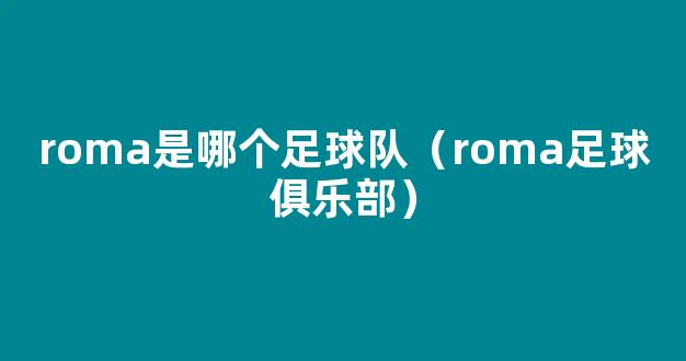 roma是哪个足球队（roma足球俱乐部）