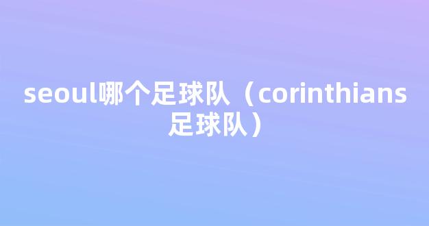 seoul哪个足球队（corinthians足球队）