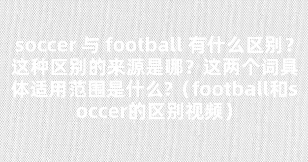 soccer 与 football 有什么区别？这种区别的来源是哪？这两个词具体适用范围是什么?（football和soccer的区别视频）