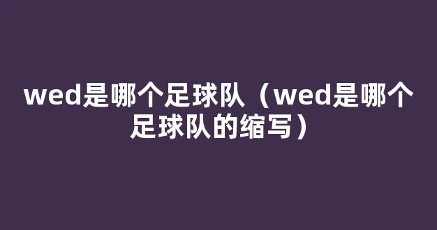 wed是哪个足球队（wed是哪个足球队的缩写）